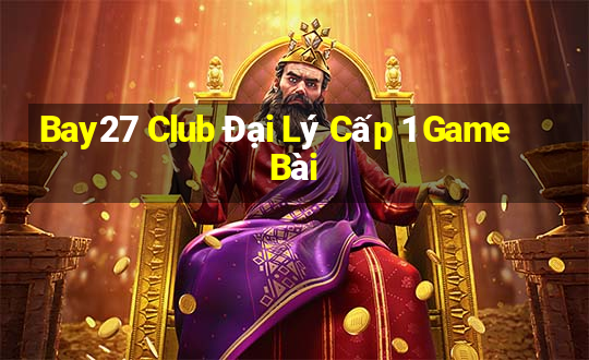 Bay27 Club Đại Lý Cấp 1 Game Bài