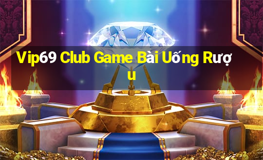 Vip69 Club Game Bài Uống Rượu