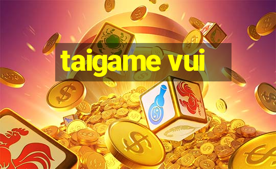 taigame vui