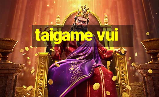 taigame vui