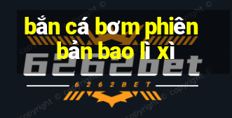 bắn cá bơm phiên bản bao lì xì