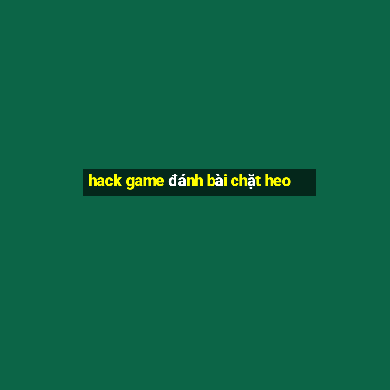 hack game đánh bài chặt heo