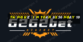 Thống kê Điện Toán 6x36 ngày 19