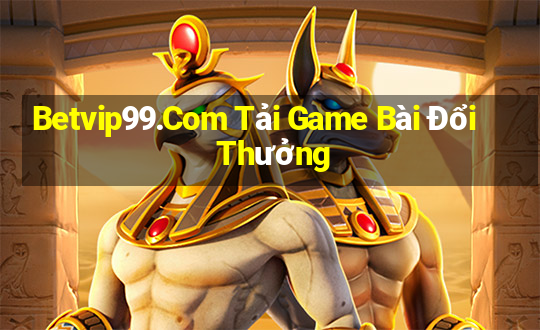 Betvip99.Com Tải Game Bài Đổi Thưởng