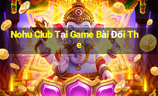 Nohu Club Tại Game Bài Đổi The