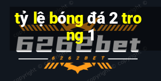 tỷ lệ bóng đá 2 trong 1