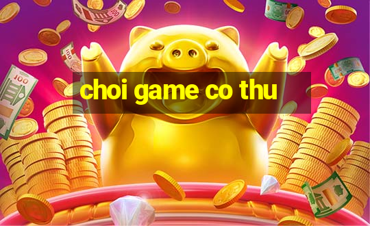 choi game co thu