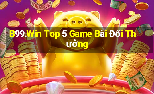 B99.Win Top 5 Game Bài Đổi Thưởng