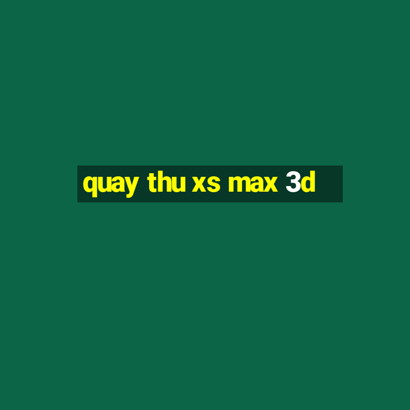 quay thu xs max 3d