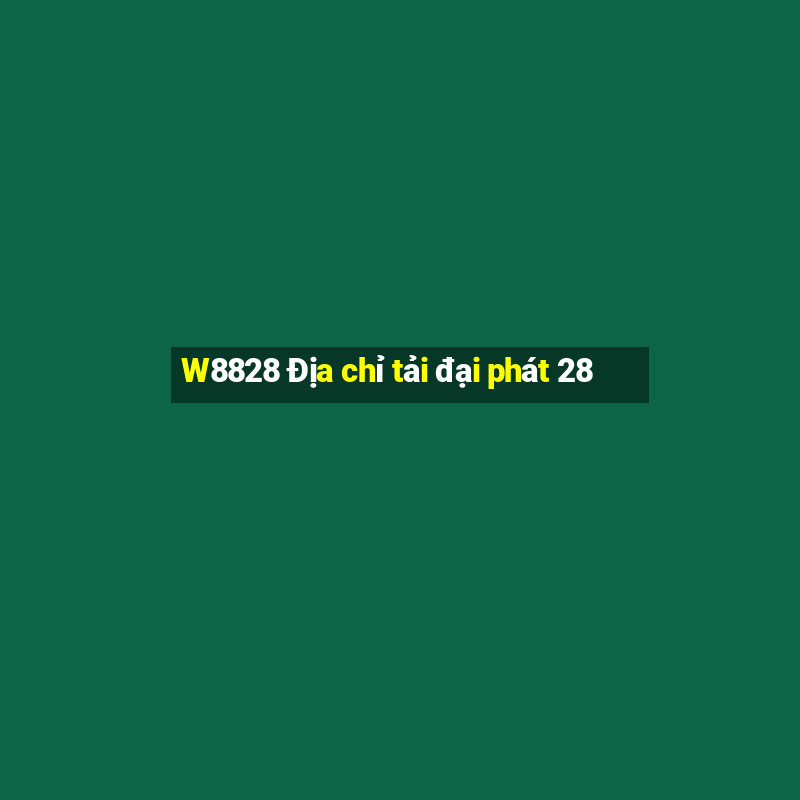 W8828 Địa chỉ tải đại phát 28