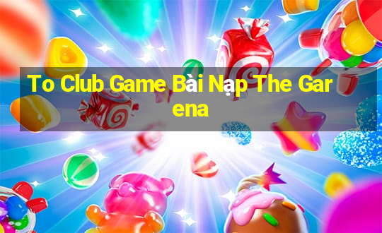 To Club Game Bài Nạp The Garena