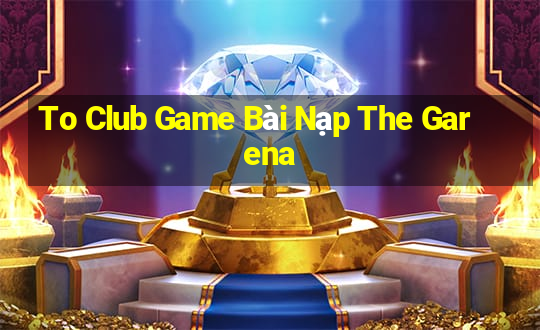 To Club Game Bài Nạp The Garena