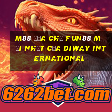 M88 Địa chỉ Fun88 mới nhất của Diway International