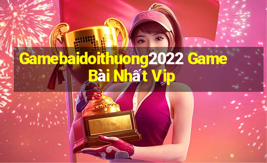 Gamebaidoithuong2022 Game Bài Nhất Vip