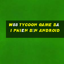 W88 Tycoon game bài phiên bản Android