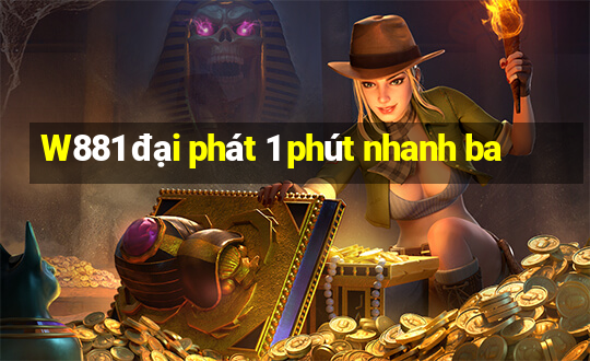 W881 đại phát 1 phút nhanh ba