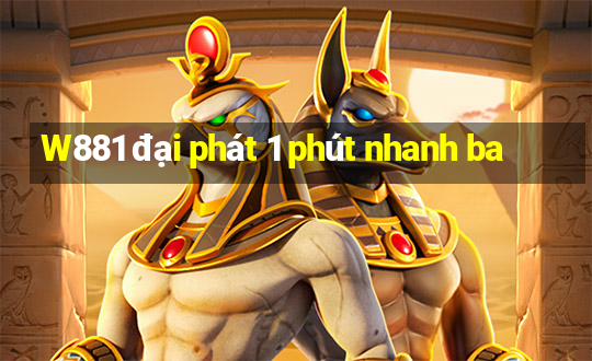 W881 đại phát 1 phút nhanh ba