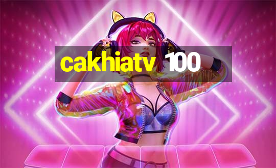 cakhiatv 100