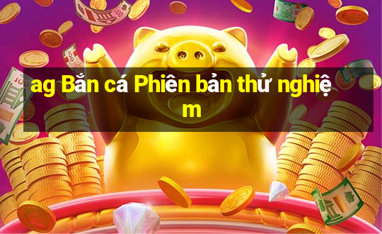 ag Bắn cá Phiên bản thử nghiệm