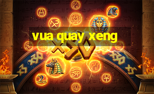 vua quay xeng