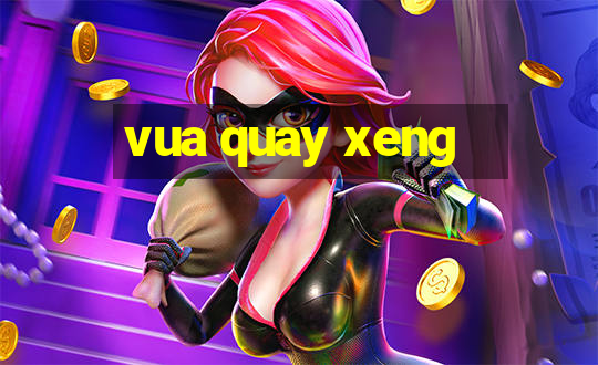 vua quay xeng