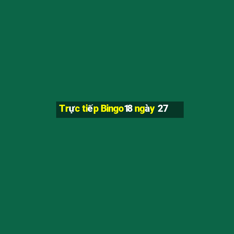 Trực tiếp Bingo18 ngày 27