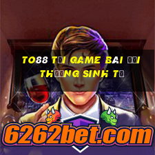 To88 Tại Game Bài Đổi Thưởng Sinh Tử