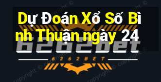 Dự Đoán Xổ Số Bình Thuận ngày 24