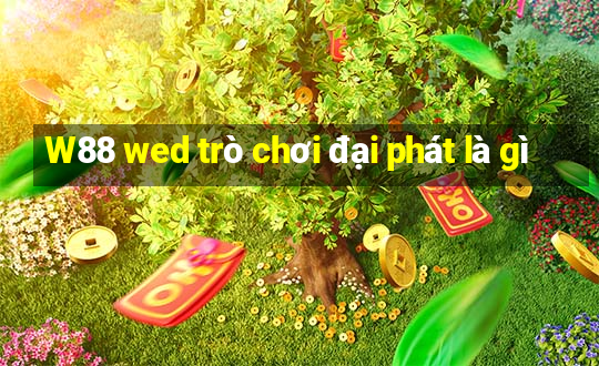 W88 wed trò chơi đại phát là gì