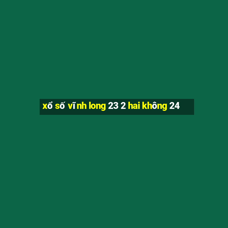 xổ số vĩnh long 23 2 hai không 24