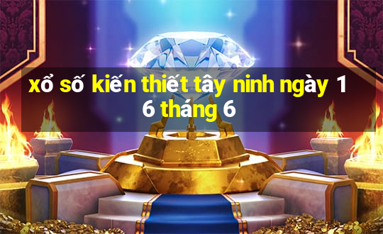 xổ số kiến thiết tây ninh ngày 16 tháng 6