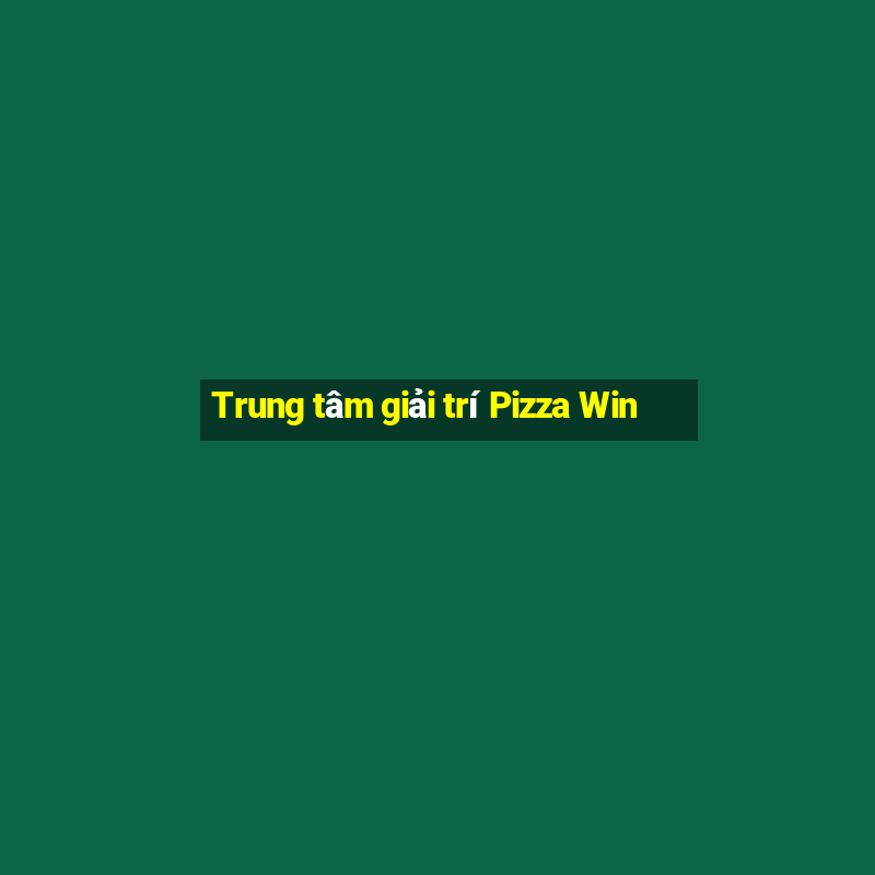 Trung tâm giải trí Pizza Win