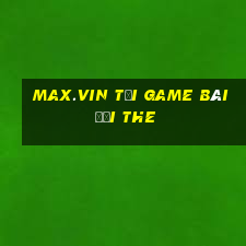 Max.Vin Tại Game Bài Đổi The