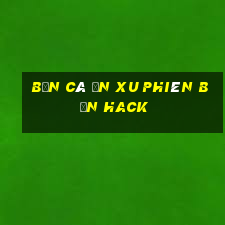 bắn cá ăn xu phiên bản hack