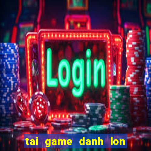 tai game danh lon mien phi