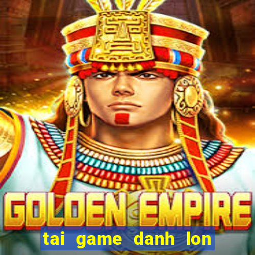 tai game danh lon mien phi