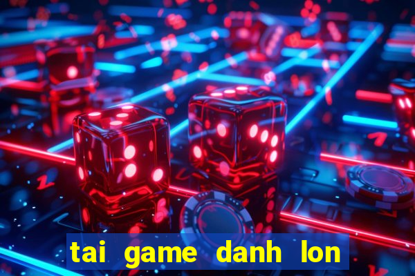 tai game danh lon mien phi