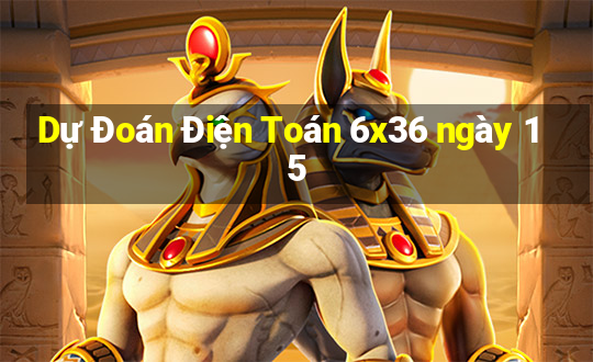 Dự Đoán Điện Toán 6x36 ngày 15