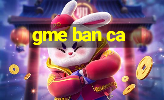 gme ban ca