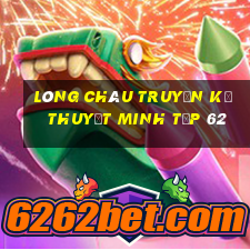 lòng châu truyền kỳ thuyết minh tập 62