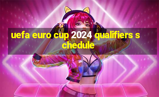 uefa euro cup 2024 qualifiers schedule