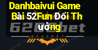 Danhbaivui Game Bài 52Fun Đổi Thưởng