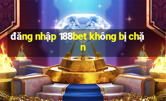 đăng nhập 188bet không bị chặn