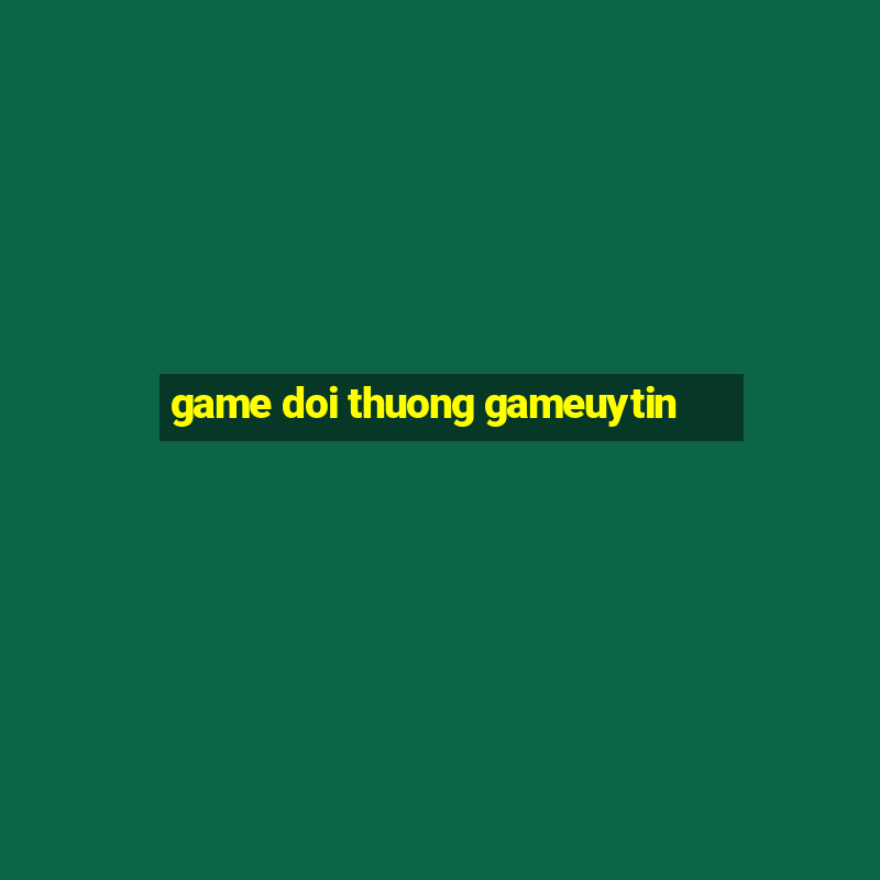 game doi thuong gameuytin