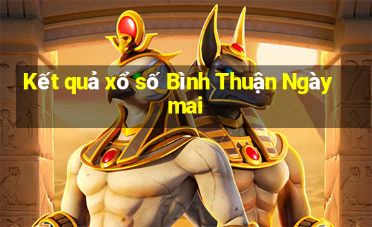 Kết quả xổ số Bình Thuận Ngày mai