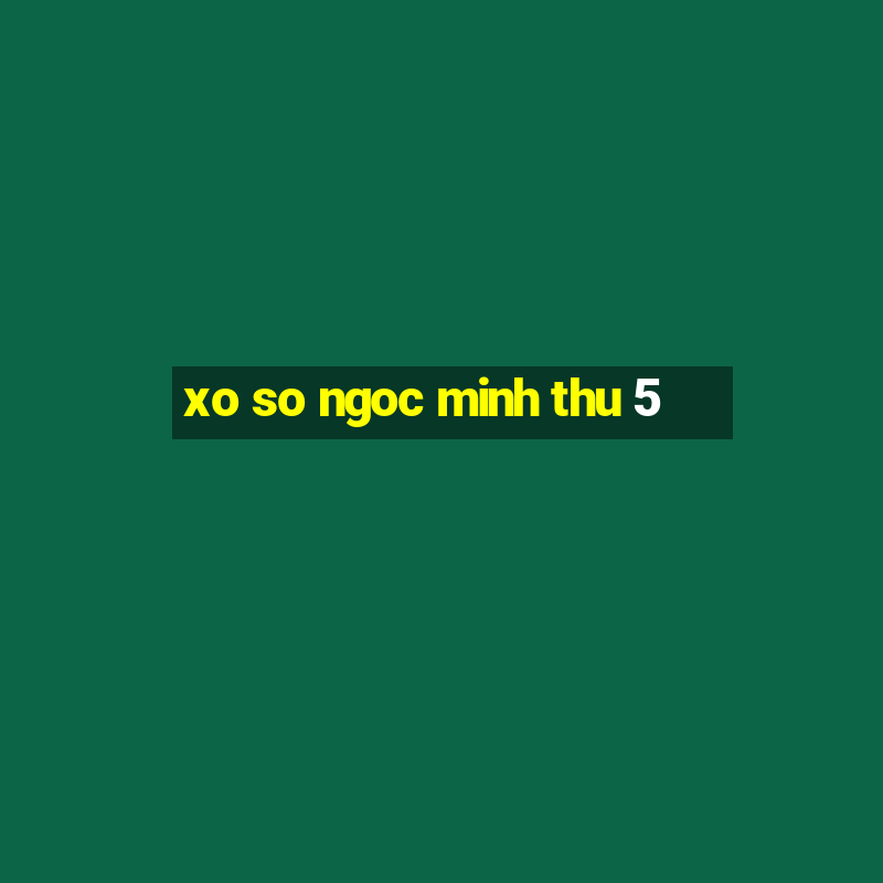 xo so ngoc minh thu 5