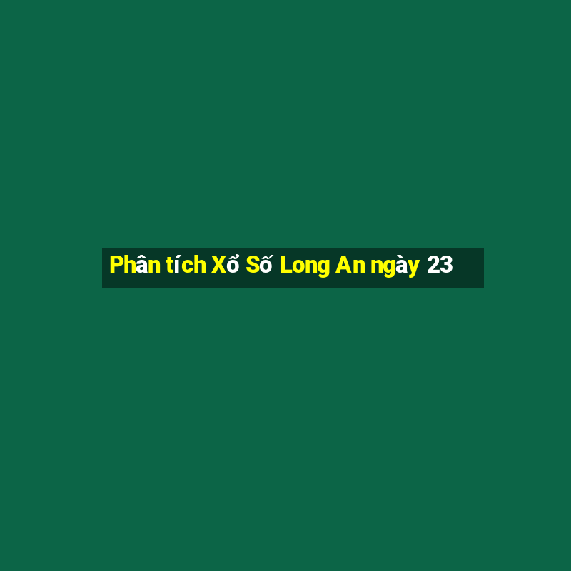 Phân tích Xổ Số Long An ngày 23