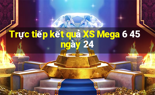 Trực tiếp kết quả XS Mega 6 45 ngày 24