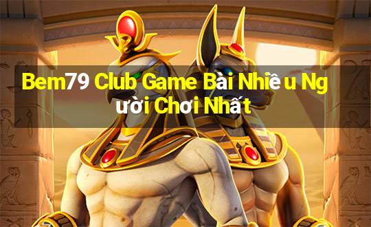 Bem79 Club Game Bài Nhiều Người Chơi Nhất