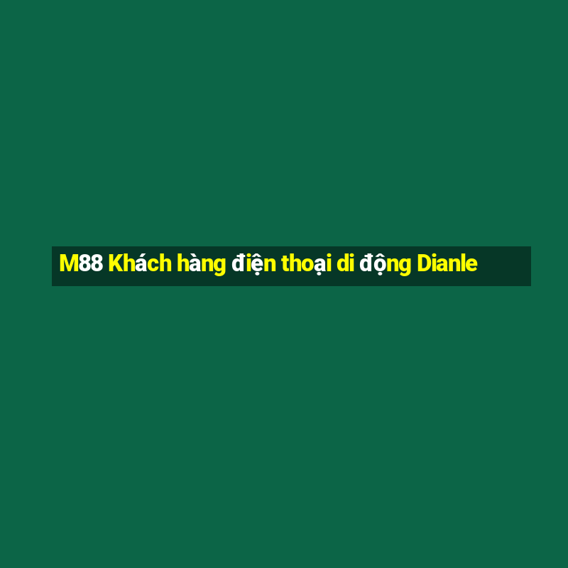 M88 Khách hàng điện thoại di động Dianle